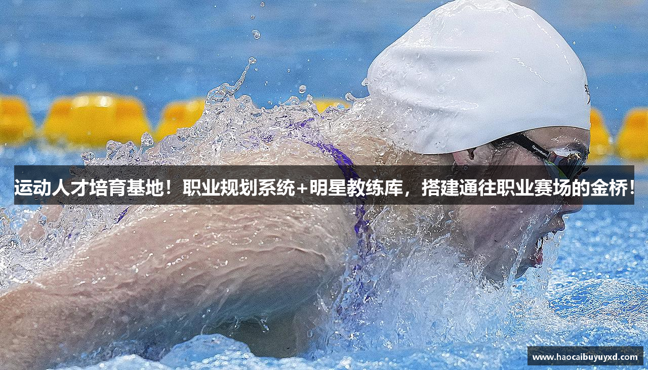 运动人才培育基地！职业规划系统+明星教练库，搭建通往职业赛场的金桥！